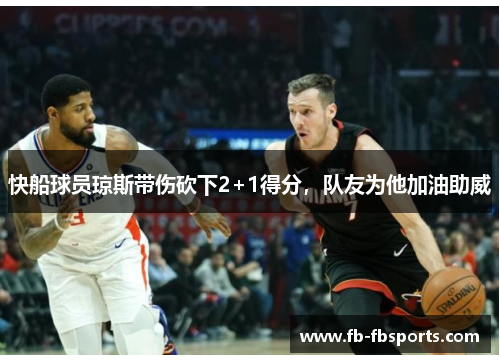 快船球员琼斯带伤砍下2+1得分，队友为他加油助威