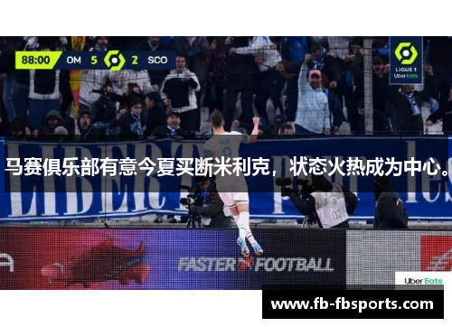 马赛俱乐部有意今夏买断米利克，状态火热成为中心。