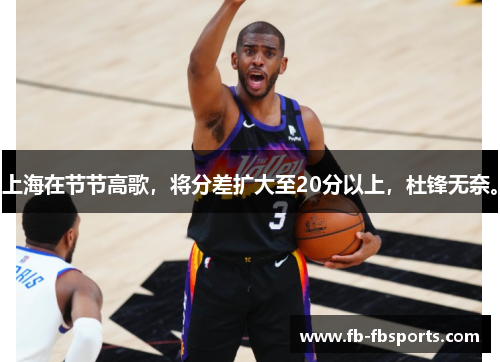 上海在节节高歌，将分差扩大至20分以上，杜锋无奈。